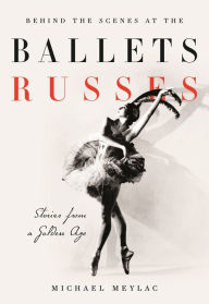 Title: Behind the Scenes at the Ballets Russes: Stories from a Silver Age, Author: Michael Meylac