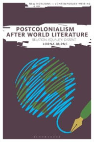 Title: Postcolonialism After World Literature: Relation, Equality, Dissent, Author: Lorna Burns