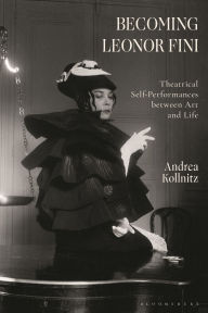 Title: Becoming Leonor Fini: Theatrical Self-Performances between Art and Life, Author: Andrea Kollnitz