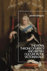 Title: The Royal Throne of Mercy and British Culture in the Victorian Age, Author: James Gregory