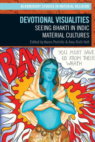 Title: Devotional Visualities: Seeing Bhakti in Indic Material Cultures, Author: Karen  Pechilis