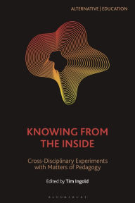 Title: Knowing from the Inside: Cross-Disciplinary Experiments with Matters of Pedagogy, Author: Tim Ingold