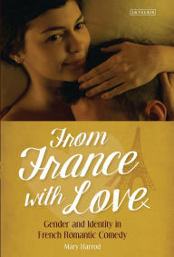 Title: From France With Love: Gender and Identity in French Romantic Comedy, Author: Mary Harrod