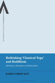 Title: Rethinking 'Classical Yoga' and Buddhism: Meditation, Metaphors and Materiality, Author: Karen O'Brien-Kop