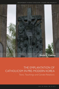 Title: The Emplantation of Catholicism in Pre-modern Korea: Texts, Teachings and Gender Relations, Author: Kevin N. Cawley