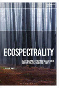 Title: Ecospectrality: Haunting and Environmental Justice in Contemporary Anglophone Novels, Author: Laura A. White