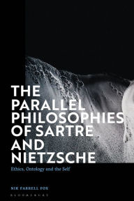 Title: The Parallel Philosophies of Sartre and Nietzsche: Ethics, Ontology and the Self, Author: Nik Farrell Fox
