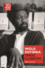 Title: Wole Soyinka: Tragic Classicism, Author: Adam Lecznar
