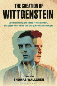 Title: The Creation of Wittgenstein: Understanding the Roles of Rush Rhees, Elizabeth Anscombe and Georg Henrik von Wright, Author: Thomas H. Wallgren