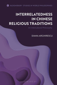 Title: Interrelatedness in Chinese Religious Traditions: An Intercultural Philosophy, Author: Diana Arghirescu
