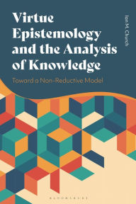 Title: Virtue Epistemology and the Analysis of Knowledge: Toward a Non-Reductive Model, Author: Ian Church