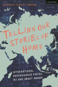 Title: Telling Our Stories of Home: International Performance Pieces By and About Women, Author: Kathy A. Perkins