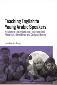 Title: Teaching English to Young Arabic Speakers: Assessing the Influence of Instructional Materials, Narratives and Cultural Norms, Author: Irma-Kaarina Ghosn