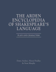 Title: The Arden Encyclopedia of Shakespeare's Language: Plays and Characters, Author: Dawn Archer