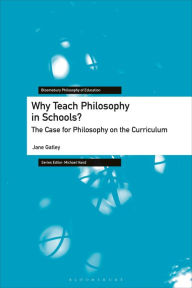 Title: Why Teach Philosophy in Schools?: The Case for Philosophy on the Curriculum, Author: Jane Gatley