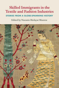 Title: Skilled Immigrants in the Textile and Fashion Industries: Stories from a Globe-Spanning History, Author: Nazanin Hedayat Munroe