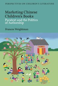 Title: Marketing Chinese Children's Books: Paratext and the Politics of Authorship, Author: Frances Weightman