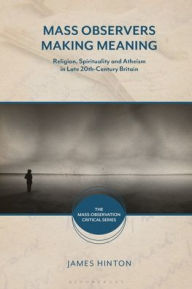 Title: Mass Observers Making Meaning: Religion, Spirituality and Atheism in Late 20th-Century Britain, Author: James Hinton