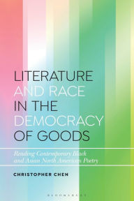 Title: Literature and Race in the Democracy of Goods: Reading Contemporary Black and Asian North American Poetry, Author: Christopher Chen