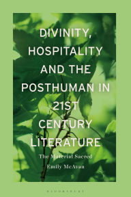 Title: Divinity, Hospitality and the Posthuman in 21st-Century Literature: The Material Sacred, Author: Emily McAvan