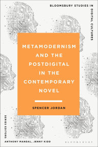 Title: Metamodernism and the Postdigital in the Contemporary Novel, Author: Spencer Jordan
