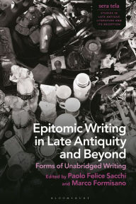 Title: Epitomic Writing in Late Antiquity and Beyond: Forms of Unabridged Writing, Author: Paolo Felice Sacchi