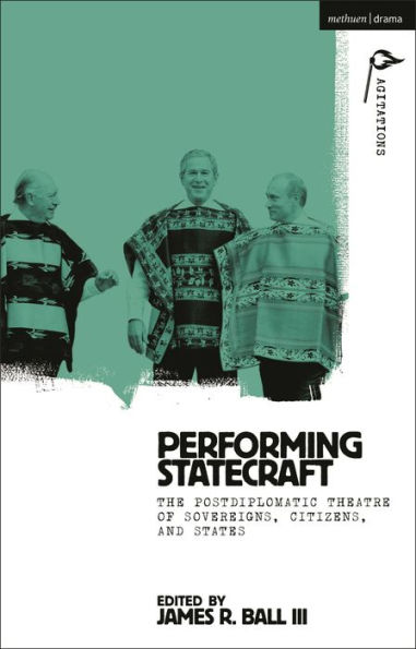 Performing Statecraft: The Postdiplomatic Theatre of Sovereigns, Citizens, and States