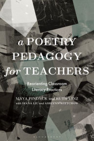 Title: A Poetry Pedagogy for Teachers: Reorienting Classroom Literacy Practices, Author: Maya Pindyck