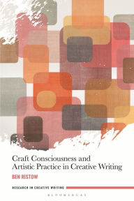 Title: Craft Consciousness and Artistic Practice in Creative Writing, Author: Ben Ristow
