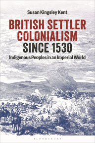 Title: British Settler Colonialism since 1530: Indigenous Peoples in an Imperial World, Author: Susan Kingsley Kent