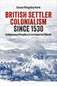 Title: British Settler Colonialism since 1530: Indigenous Peoples in an Imperial World, Author: Susan Kingsley Kent