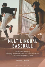 Title: Multilingual Baseball: Language Learning, Identity, and Intercultural Communication in the Transnational Game, Author: Brendan H. O'Connor