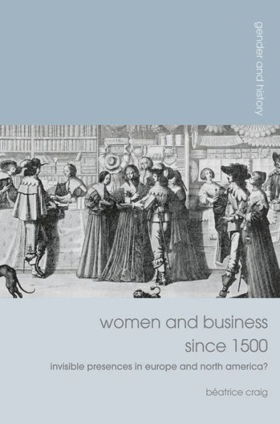 Women and Business since 1500: Invisible Presences in Europe and North America?