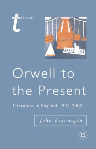 Title: Orwell to the Present: Literature in England, 1945-2000, Author: John Brannigan