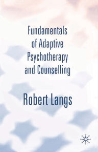 Title: Fundamentals of Adaptive Psychotherapy and Counselling: An Introduction to Theory and Practice, Author: Robert Langs