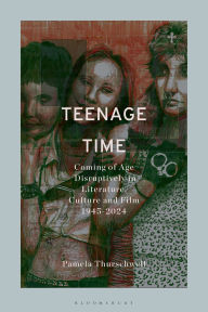 Title: Teenage Time: Coming of Age Disruptively in Literature, Culture and Film 1945-2024, Author: Pamela Thurschwell