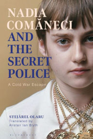 Title: Nadia Comaneci and the Secret Police: A Cold War Escape, Author: Stejarel Olaru