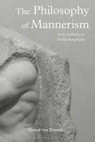Title: The Philosophy of Mannerism: From Aesthetics to Modal Metaphysics, Author: Sjoerd van Tuinen