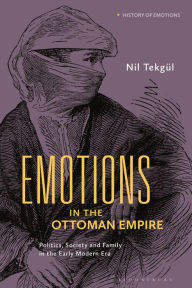 Title: Emotions in the Ottoman Empire: Politics, Society, and Family in the Early Modern Era, Author: Nil Tekgül