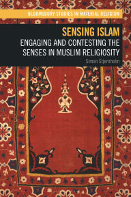 Title: Sensing Islam: Engaging and Contesting the Senses in Muslim Religiosity, Author: Simon Stjernholm