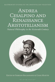 Title: Andrea Cesalpino and Renaissance Aristotelianism: Natural Philosophy in the Sixteenth Century, Author: Fabrizio Baldassarri
