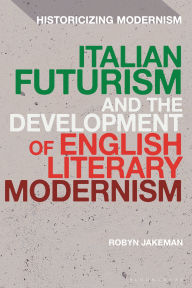Title: Italian Futurism and the Development of English Literary Modernism, Author: Robyn Jakeman