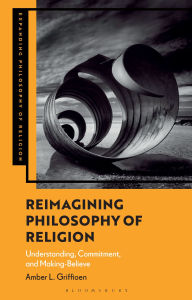 Title: Reimagining Philosophy of Religion: Understanding, Commitment, and Making-Believe, Author: Amber L. Griffioen