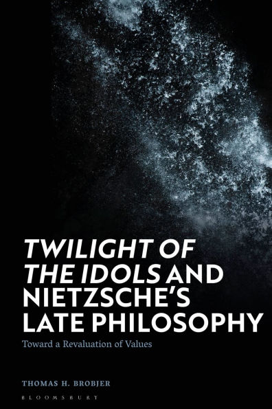 Twilight of the Idols' and Nietzsche's Late Philosophy: Toward a Revaluation of Values