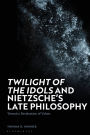 Twilight of the Idols' and Nietzsche's Late Philosophy: Toward a Revaluation of Values