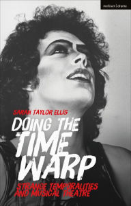 Title: Doing the Time Warp: Strange Temporalities and Musical Theatre, Author: Sarah Taylor Ellis