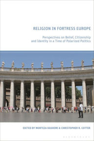 Title: Religion in Fortress Europe: Perspectives on Belief, Citizenship and Identity in a Time of Polarized Politics, Author: Morteza Hashemi