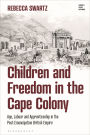 Children and Freedom in the Cape Colony: Age, Labour and Apprenticeship in the Post-Emancipation British Empire