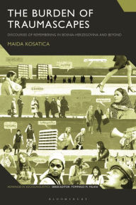 Title: The Burden of Traumascapes: Discourses of Remembering in Bosnia-Herzegovina and Beyond, Author: Maida Kosatica