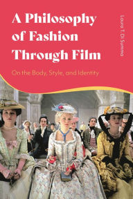 Title: A Philosophy of Fashion Through Film: On the Body, Style, and Identity, Author: Laura T. Di Summa